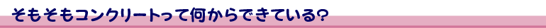そもそもコンクリートって何からできている?